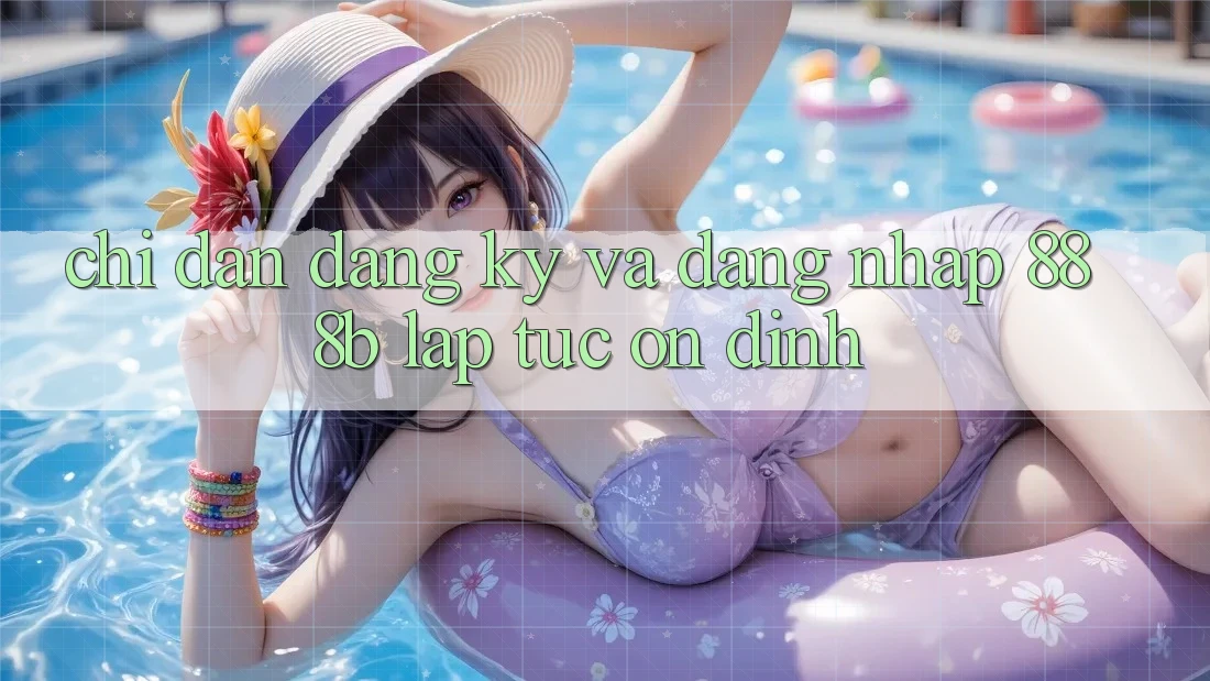 Chỉ dẫn đăng ký và đăng nhập 888b lập tức, ổn định Chỉ dẫn đăng ký và đăng nhập 888b lập tức, ổn định