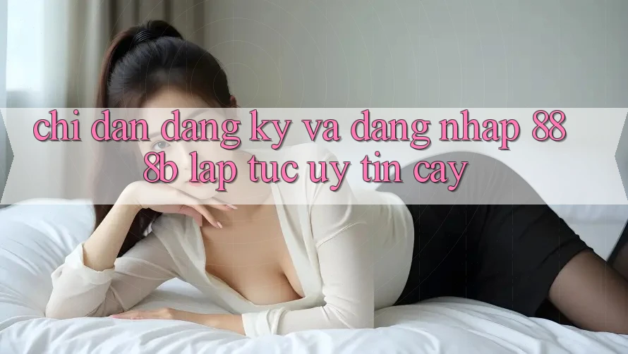 Chỉ dẫn đăng ký và đăng nhập 888b lập tức, uy tín cậy Chỉ dẫn đăng ký và đăng nhập 888b lập tức, uy tín cậy