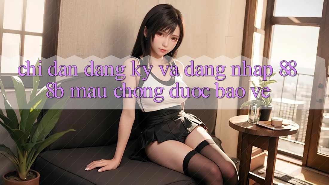 Chỉ dẫn đăng ký và đăng nhập 888b mau chóng, được bảo vệ