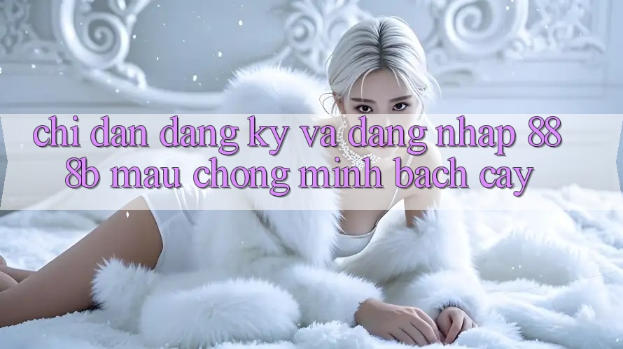 Chỉ dẫn đăng ký và đăng nhập 888b mau chóng, minh bạch cậy Chỉ dẫn đăng ký và đăng nhập 888b mau chóng, minh bạch cậy