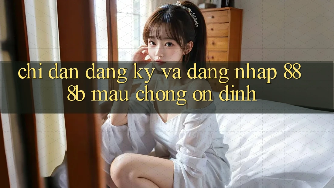 Chỉ dẫn đăng ký và đăng nhập 888b mau chóng, ổn định Chỉ dẫn đăng ký và đăng nhập 888b mau chóng, ổn định