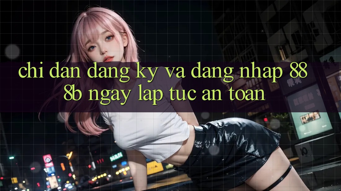 Chỉ dẫn đăng ký và đăng nhập 888b ngay lập tức, an toàn Chỉ dẫn đăng ký và đăng nhập 888b ngay lập tức, an toàn