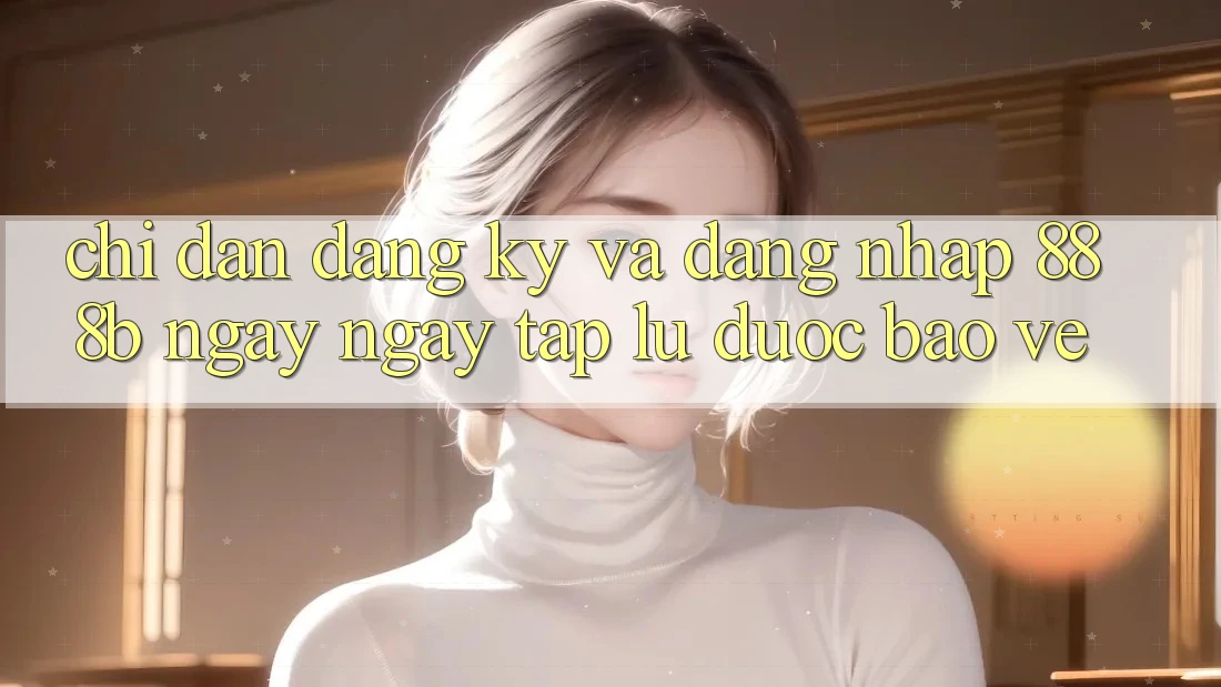 Chỉ dẫn đăng ký và đăng nhập 888b ngay ngay tắp lự, được bảo vệ Chỉ dẫn đăng ký và đăng nhập 888b ngay ngay tắp lự, được bảo vệ