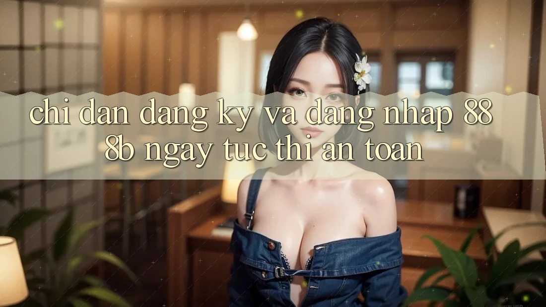 Chỉ dẫn đăng ký và đăng nhập 888b ngay tức thì, an toàn Chỉ dẫn đăng ký và đăng nhập 888b ngay tức thì, an toàn