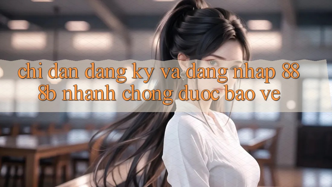 Chỉ dẫn đăng ký và đăng nhập 888b nhanh chóng, được bảo vệ Chỉ dẫn đăng ký và đăng nhập 888b nhanh chóng, được bảo vệ