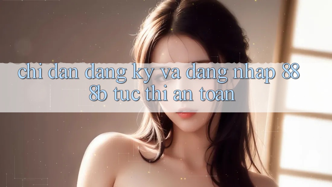 Chỉ dẫn đăng ký và đăng nhập 888b tức thì, an toàn Chỉ dẫn đăng ký và đăng nhập 888b tức thì, an toàn