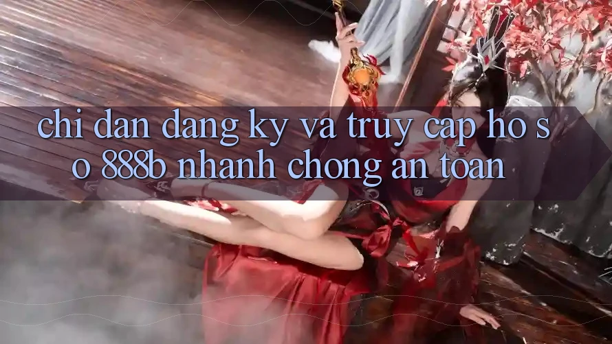 Chỉ dẫn đăng ký và truy cập hồ sơ 888b nhanh chóng, an toàn