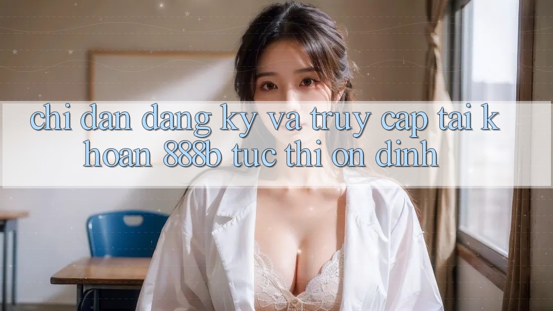 Chỉ dẫn đăng ký và truy cập tài khoản 888b tức thì, ổn định Chỉ dẫn đăng ký và truy cập tài khoản 888b tức thì, ổn định