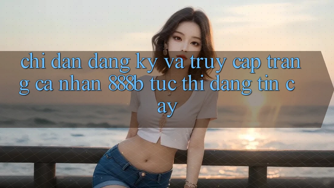 Chỉ dẫn đăng ký và truy cập trang cá nhân 888b tức thì, đáng tin cậy