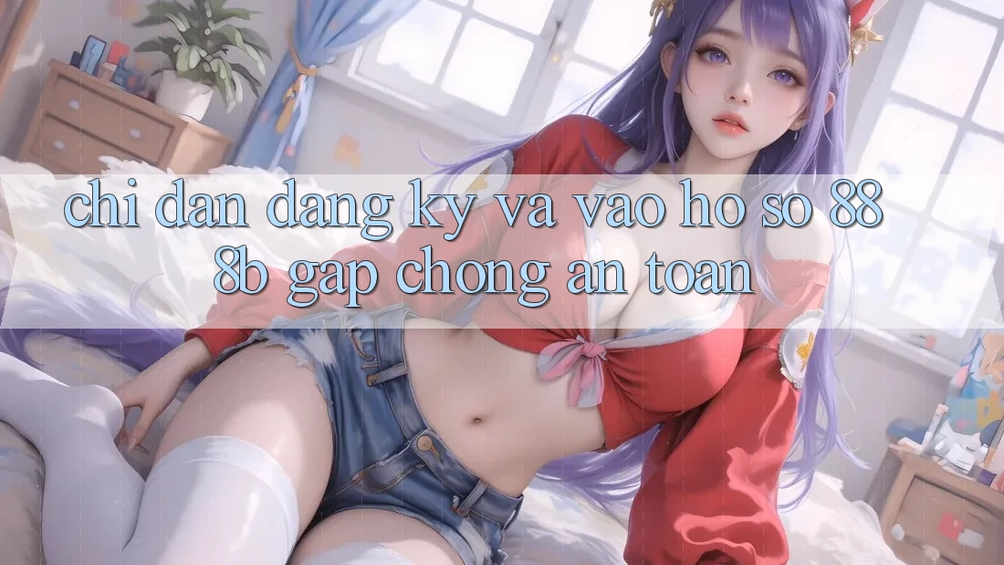 Chỉ dẫn đăng ký và vào hồ sơ 888b gấp chóng, an toàn Chỉ dẫn đăng ký và vào hồ sơ 888b gấp chóng, an toàn