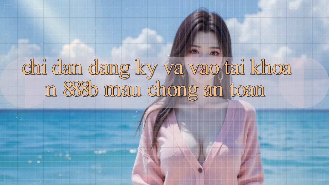 Chỉ dẫn đăng ký và vào tài khoản 888b mau chóng, an toàn Chỉ dẫn đăng ký và vào tài khoản 888b mau chóng, an toàn