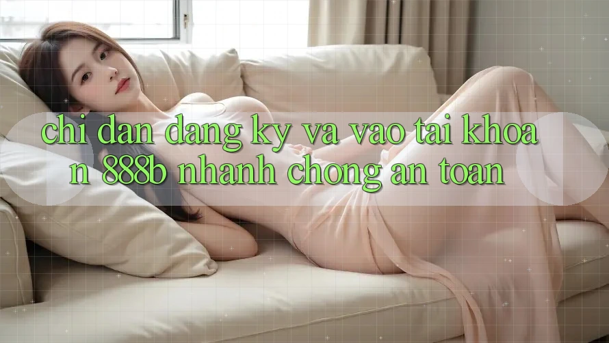Chỉ dẫn đăng ký và vào tài khoản 888b nhanh chóng, an toàn Chỉ dẫn đăng ký và vào tài khoản 888b nhanh chóng, an toàn