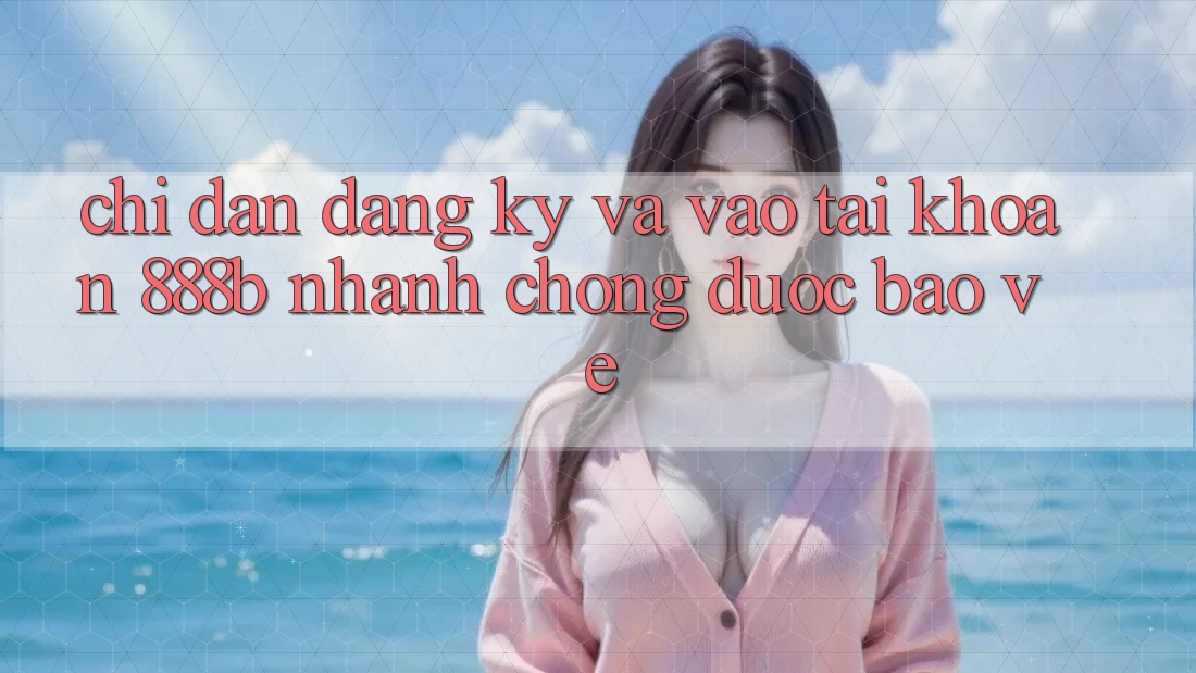 Chỉ dẫn đăng ký và vào tài khoản 888b nhanh chóng, được bảo vệ Chỉ dẫn đăng ký và vào tài khoản 888b nhanh chóng, được bảo vệ