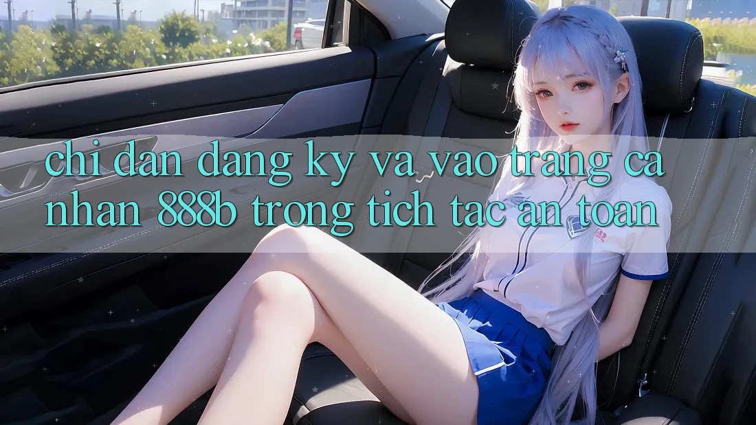 Chỉ dẫn đăng ký và vào trang cá nhân 888b trong tích tắc, an toàn Chỉ dẫn đăng ký và vào trang cá nhân 888b trong tích tắc, an toàn