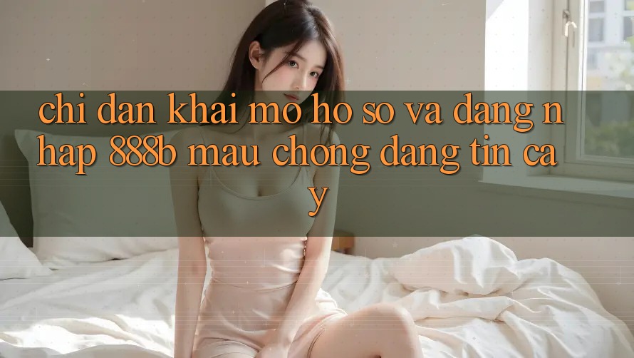 Chỉ dẫn khai mở hồ sơ và đăng nhập 888b mau chóng, đáng tin cậy Chỉ dẫn khai mở hồ sơ và đăng nhập 888b mau chóng, đáng tin cậy