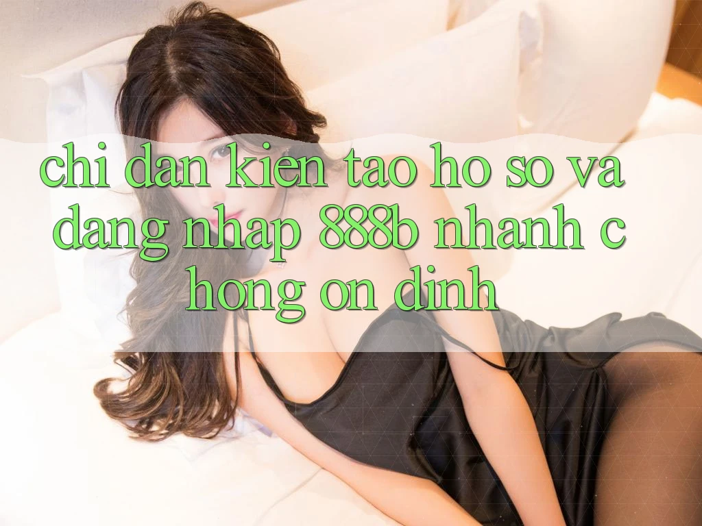 Chỉ dẫn kiến tạo hồ sơ và đăng nhập 888b nhanh chóng, ổn định Chỉ dẫn kiến tạo hồ sơ và đăng nhập 888b nhanh chóng, ổn định