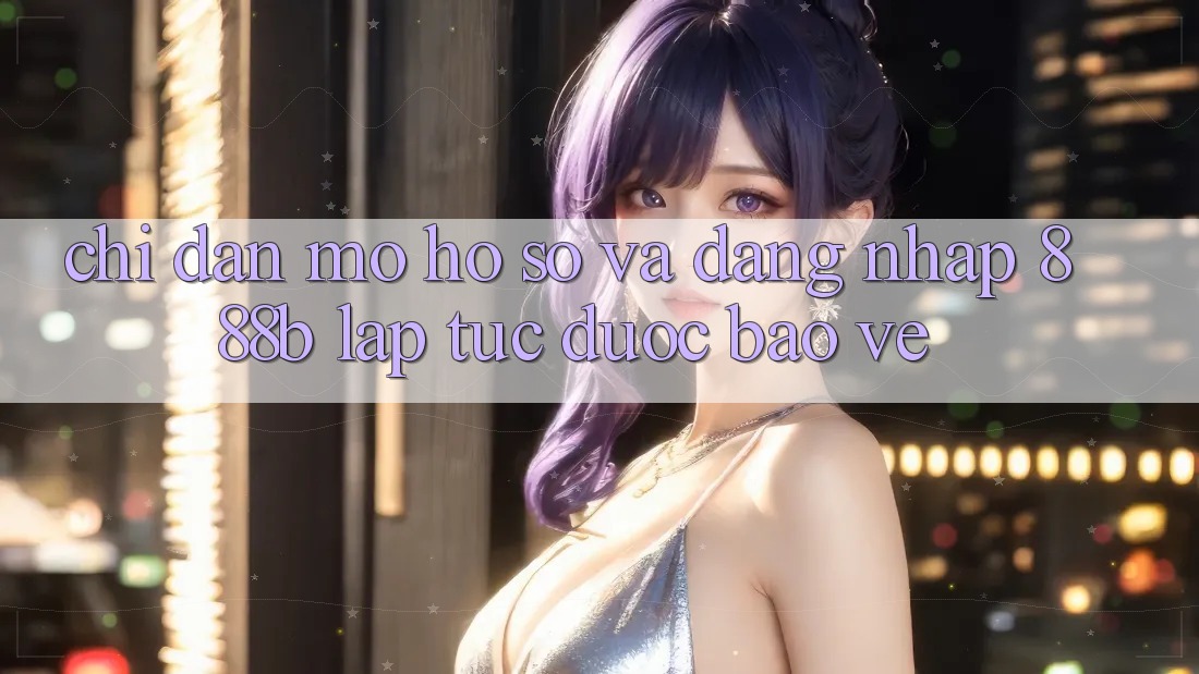 Chỉ dẫn mở hồ sơ và đăng nhập 888b lập tức, được bảo vệ Chỉ dẫn mở hồ sơ và đăng nhập 888b lập tức, được bảo vệ