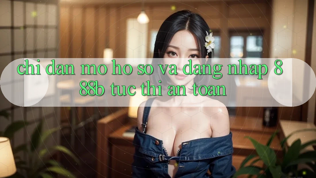 Chỉ dẫn mở hồ sơ và đăng nhập 888b tức thì, an toàn
