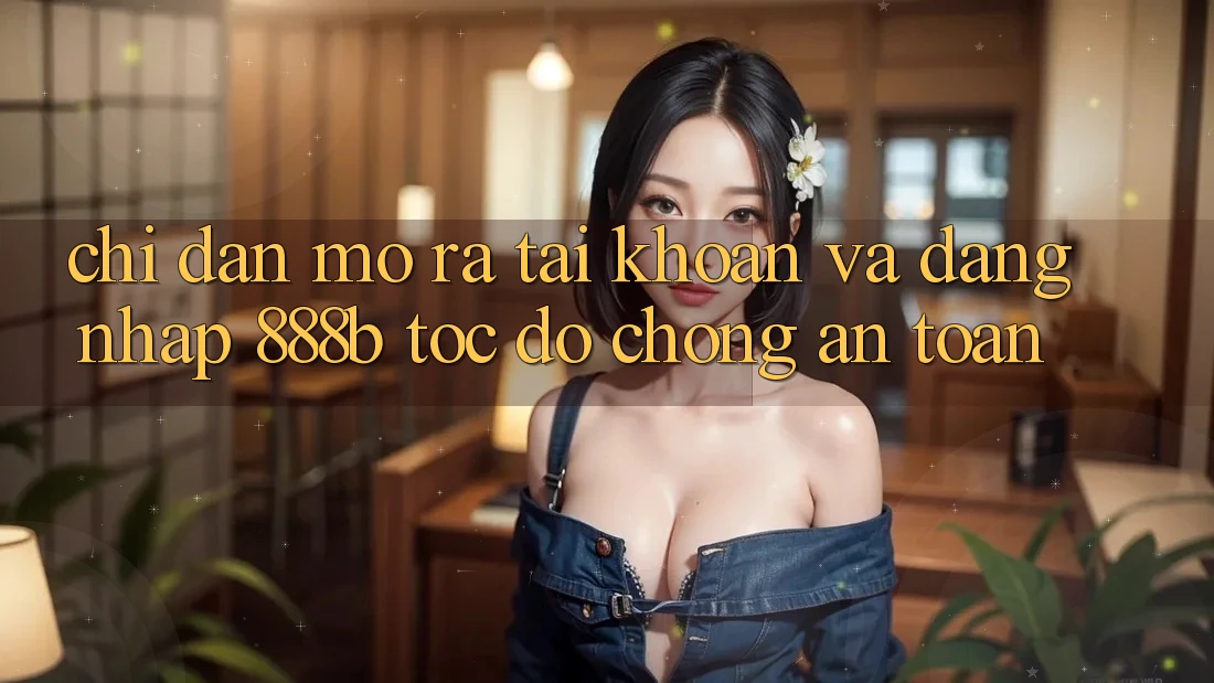 Chỉ dẫn mở ra tài khoản và đăng nhập 888b tốc độ chóng, an toàn Chỉ dẫn mở ra tài khoản và đăng nhập 888b tốc độ chóng, an toàn