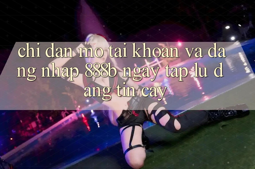 Chỉ dẫn mở tài khoản và đăng nhập 888b ngay tắp lự, đáng tin cậy Chỉ dẫn mở tài khoản và đăng nhập 888b ngay tắp lự, đáng tin cậy