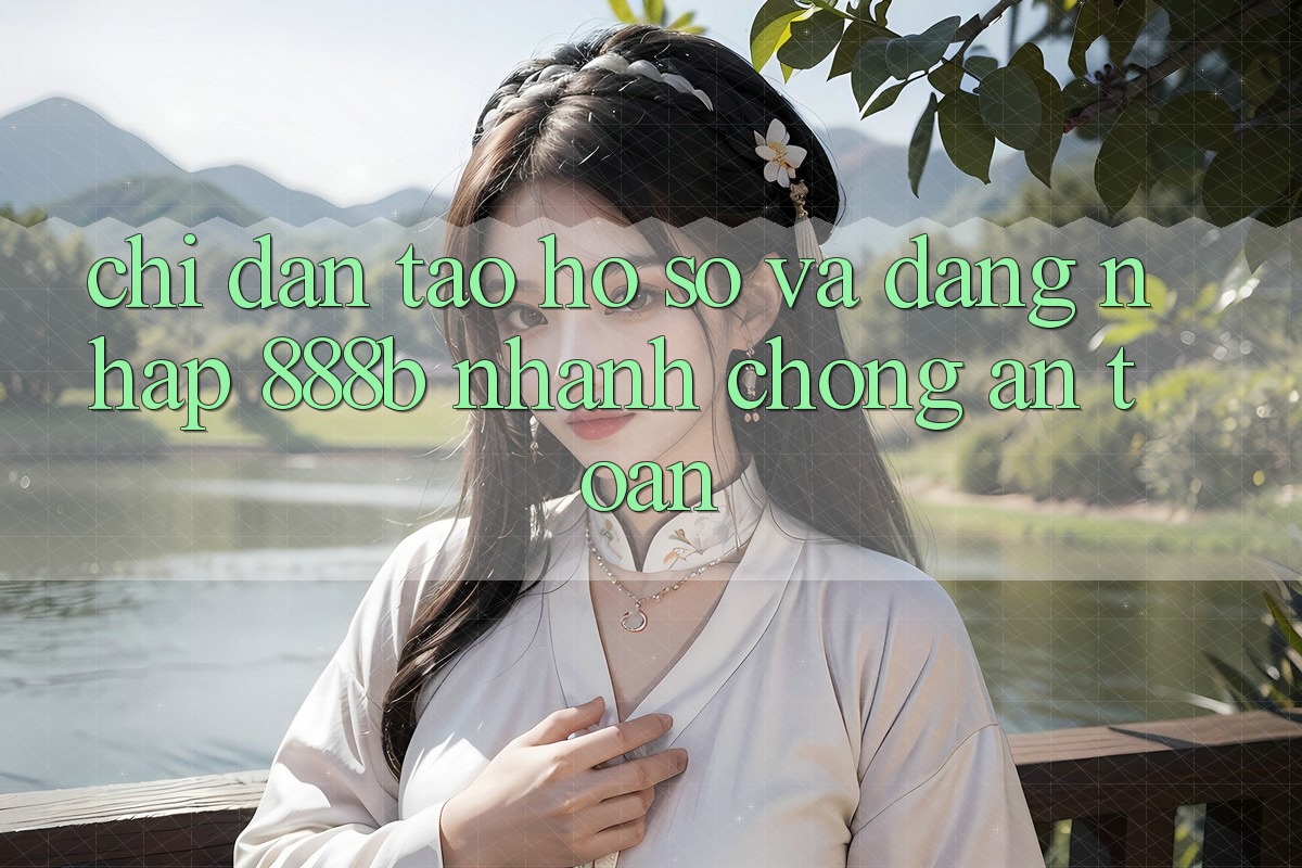Chỉ dẫn tạo hồ sơ và đăng nhập 888b nhanh chóng, an toàn Chỉ dẫn tạo hồ sơ và đăng nhập 888b nhanh chóng, an toàn