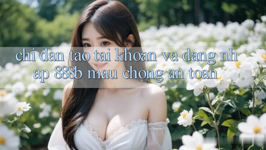 Chỉ dẫn tạo tài khoản và đăng nhập 888b mau chóng, an toàn Chỉ dẫn tạo tài khoản và đăng nhập 888b mau chóng, an toàn