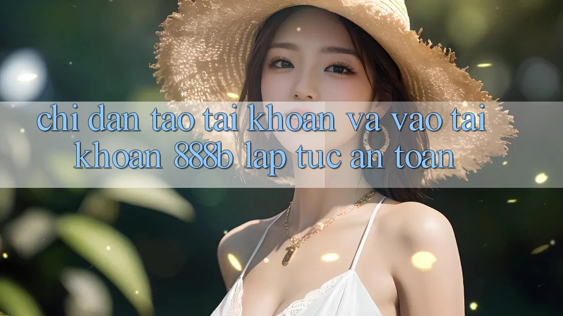 Chỉ dẫn tạo tài khoản và vào tài khoản 888b lập tức, an toàn Chỉ dẫn tạo tài khoản và vào tài khoản 888b lập tức, an toàn
