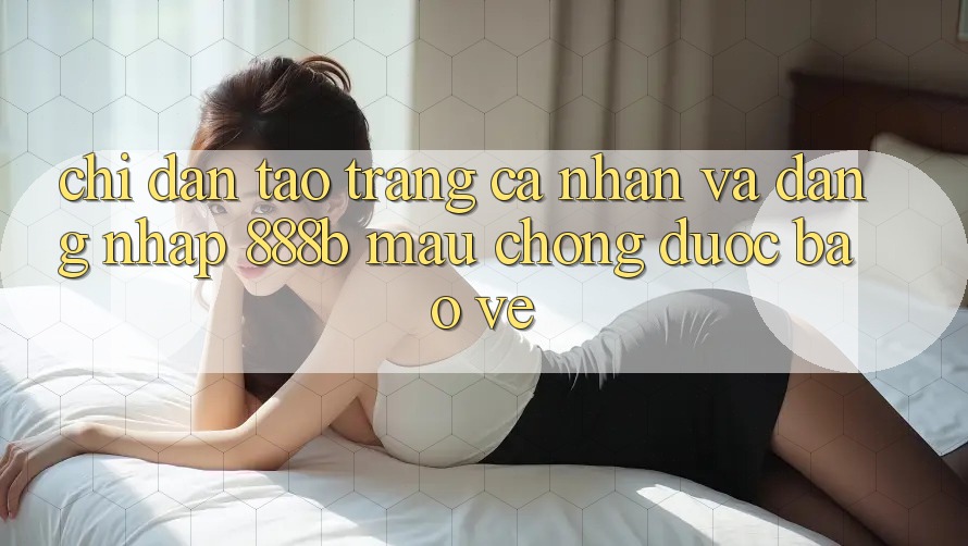 Chỉ dẫn tạo trang cá nhân và đăng nhập 888b mau chóng, được bảo vệ Chỉ dẫn tạo trang cá nhân và đăng nhập 888b mau chóng, được bảo vệ