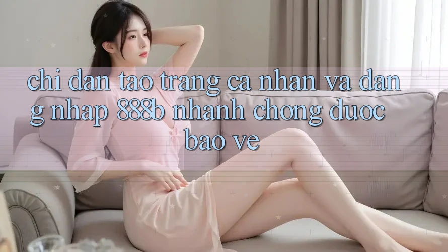 Chỉ dẫn tạo trang cá nhân và đăng nhập 888b nhanh chóng, được bảo vệ