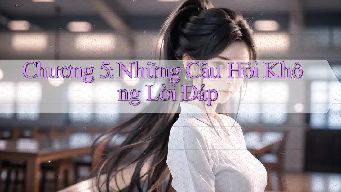 Chương 5: Những Câu Hỏi Không Lời Đáp Chương 5: Những Câu Hỏi Không Lời Đáp
