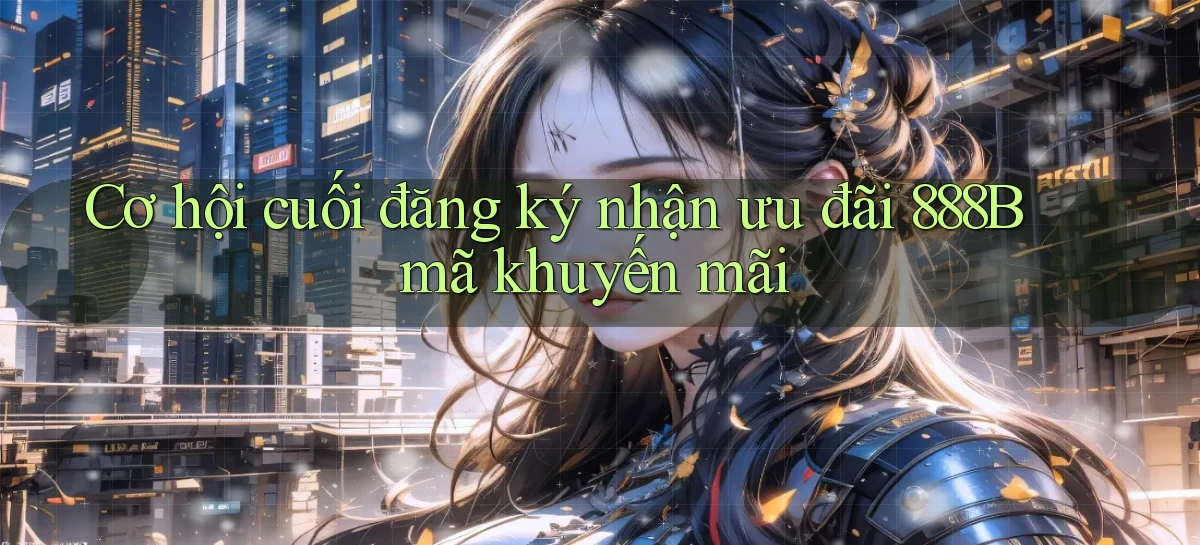 cơ hội cuối đăng ký nhận ưu đãi 888b mã khuyến mãi