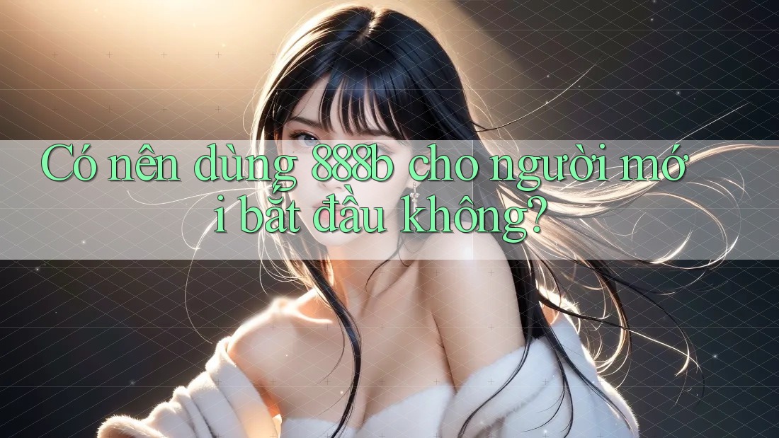 Có nên dùng 888b cho người mới bắt đầu không?