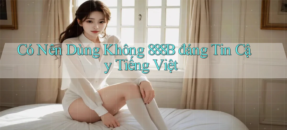 có nên dùng không 888b đáng tin cậy tiếng việt