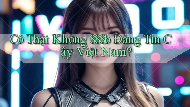 có thật không 888b đáng tin cậy việt nam
