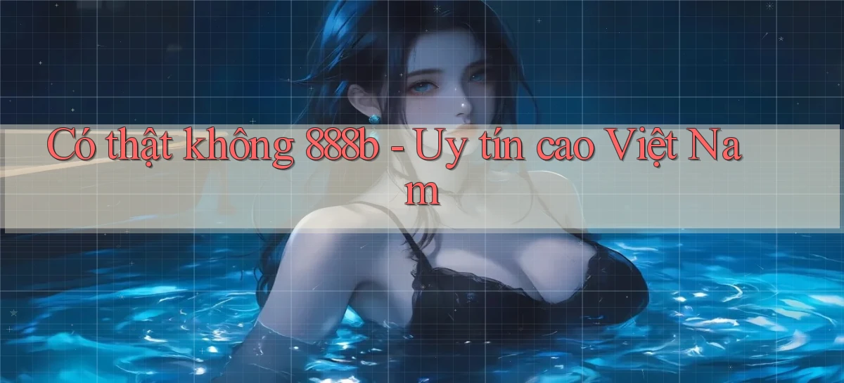 có thật không 888b uy tín cao việt nam