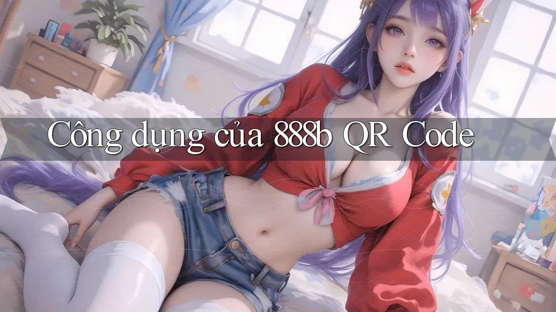 Công dụng của 888b QR Code Công dụng của 888b QR Code