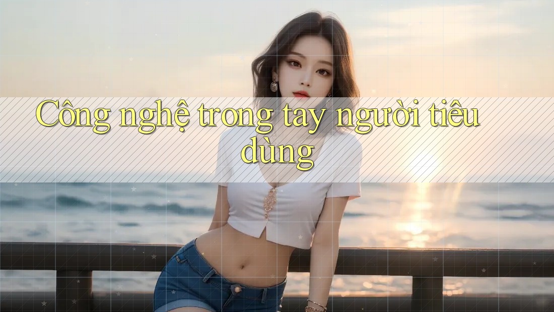 Công nghệ trong tay người tiêu dùng Công nghệ trong tay người tiêu dùng
