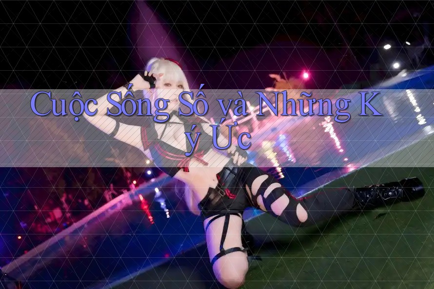 Cuộc Sống Số và Những Ký Ức Cuộc Sống Số và Những Ký Ức