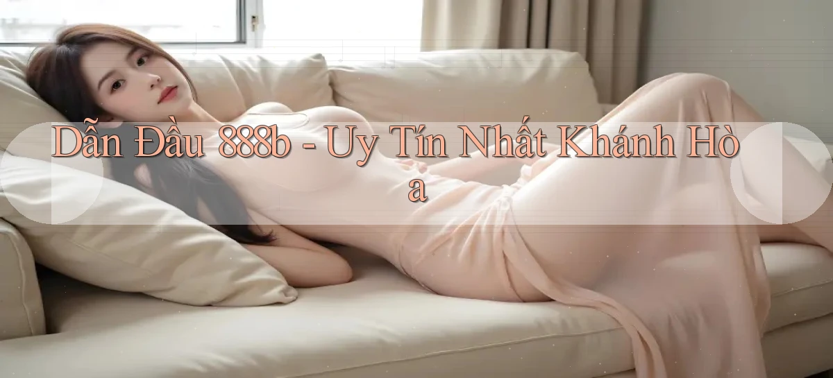 dẫn đầu 888b uy tín nhất Khánh Hòa