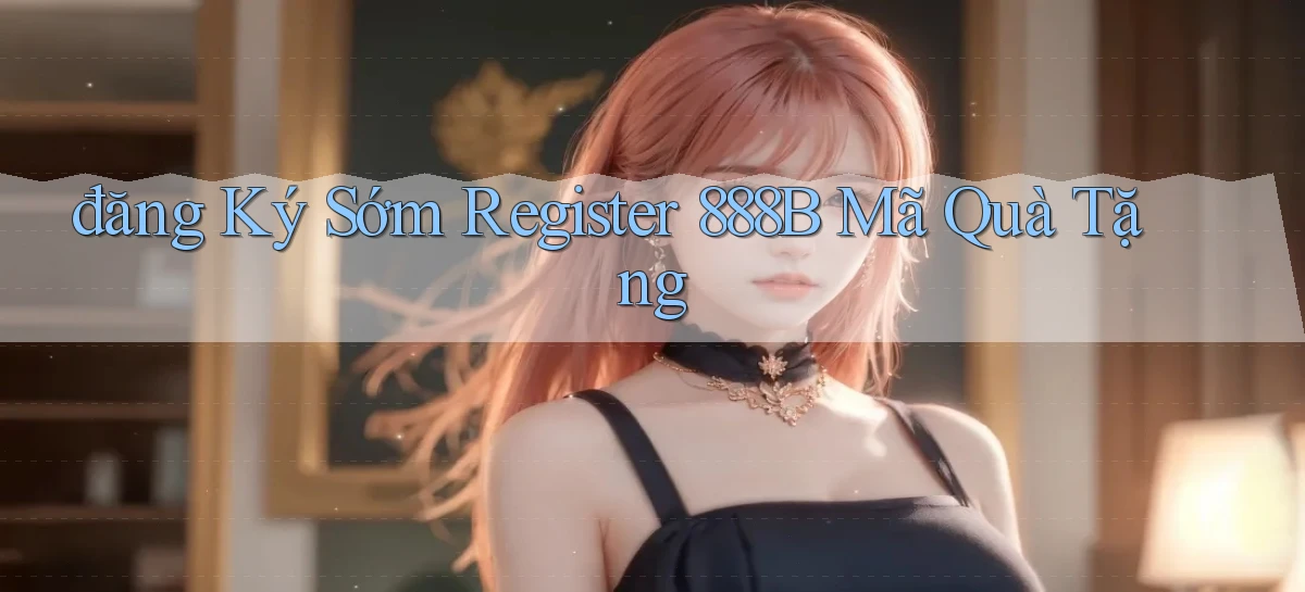 đăng ký sớm register 888b mã quà tặng