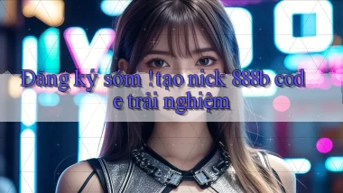 Đăng ký sớm ! tạo nick 888b code trải nghiệm