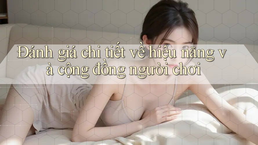 Đánh giá chi tiết về hiệu năng và cộng đồng người chơi Đánh giá chi tiết về hiệu năng và cộng đồng người chơi