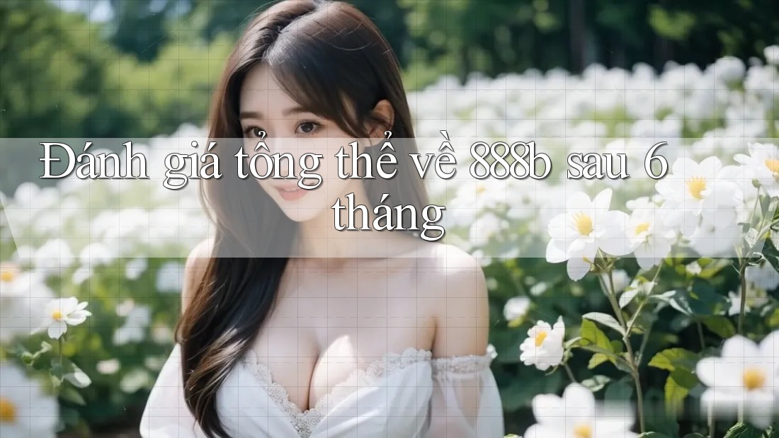 Đánh giá tổng thể về 888b sau 6 tháng Đánh giá tổng thể về 888b sau 6 tháng