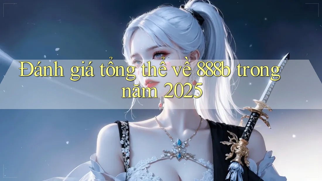 Đánh giá tổng thể về 888b trong năm 2025 Đánh giá tổng thể về 888b trong năm 2025