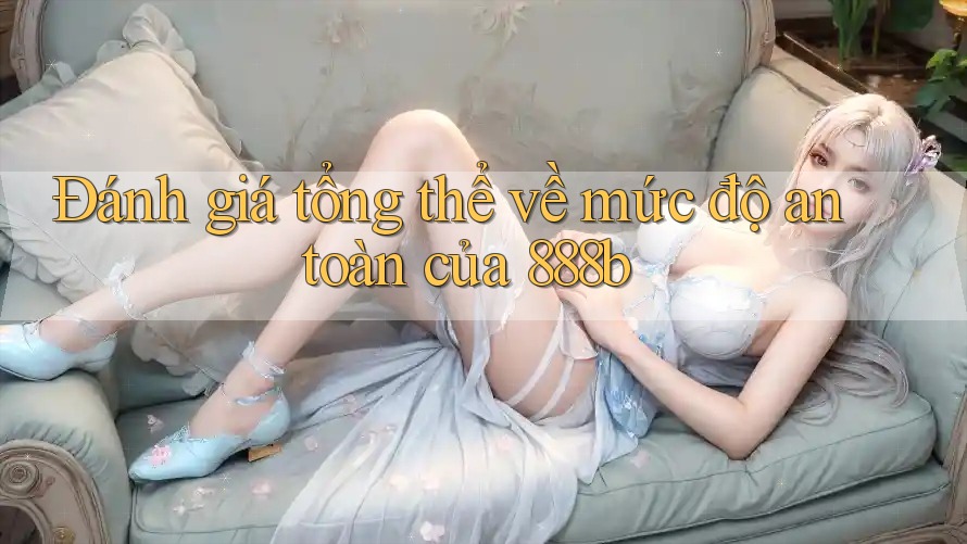 Đánh giá tổng thể về mức độ an toàn của 888b Đánh giá tổng thể về mức độ an toàn của 888b