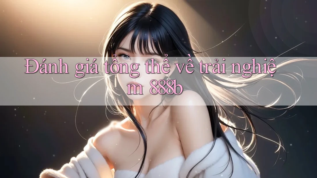 Đánh giá tổng thể về trải nghiệm 888b Đánh giá tổng thể về trải nghiệm 888b