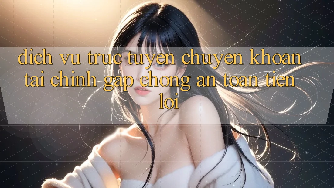 Dịch vụ trực tuyến chuyển khoản tài chính: Gấp chóng - An toàn - Tiện lợi Dịch vụ trực tuyến chuyển khoản tài chính: Gấp chóng - An toàn - Tiện lợi