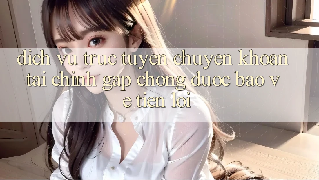 Dịch vụ trực tuyến chuyển khoản tài chính: Gấp chóng - Được bảo vệ - Tiện lợi Dịch vụ trực tuyến chuyển khoản tài chính: Gấp chóng - Được bảo vệ - Tiện lợi