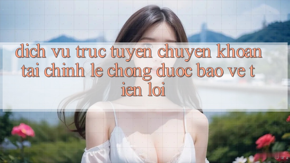 Dịch vụ trực tuyến chuyển khoản tài chính: Lẹ chóng - Được bảo vệ - Tiện lợi Dịch vụ trực tuyến chuyển khoản tài chính: Lẹ chóng - Được bảo vệ - Tiện lợi