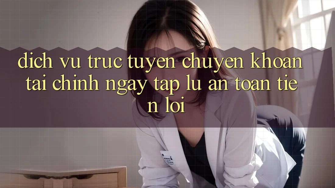Dịch vụ trực tuyến chuyển khoản tài chính: Ngay tắp lự - An toàn - Tiện lợi Dịch vụ trực tuyến chuyển khoản tài chính: Ngay tắp lự - An toàn - Tiện lợi